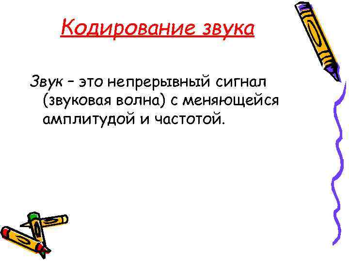 Кодирование звука Звук – это непрерывный сигнал (звуковая волна) с меняющейся амплитудой и частотой.