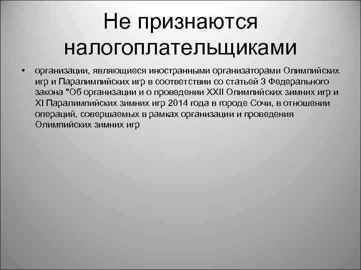 Не признаются налогоплательщиками • организации, являющиеся иностранными организаторами Олимпийских игр и Паралимпийских игр в