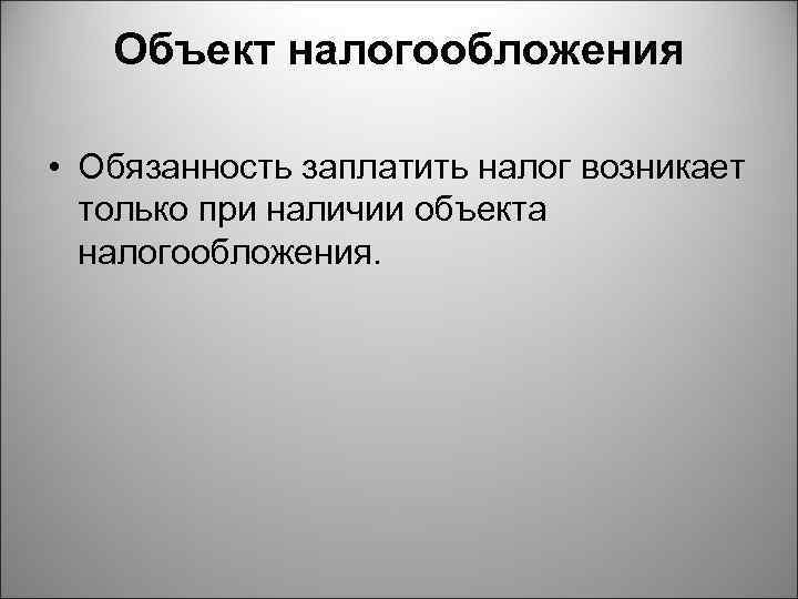 Объект налогообложения • Обязанность заплатить налог возникает только при наличии объекта налогообложения. 