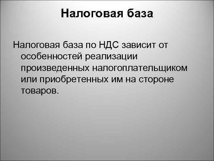 Налоговая база по НДС зависит от особенностей реализации произведенных налогоплательщиком или приобретенных им на