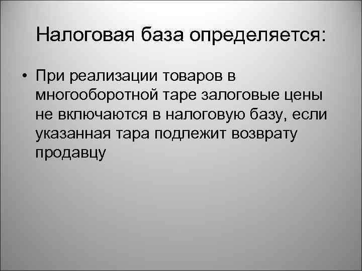 Налоговая база определяется: • При реализации товаров в многооборотной таре залоговые цены не включаются