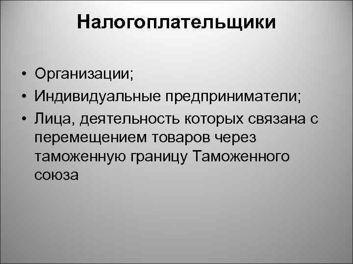 Налогоплательщики • Организации; • Индивидуальные предприниматели; • Лица, деятельность которых связана с перемещением товаров