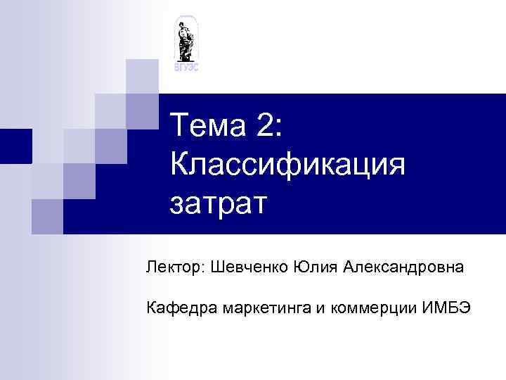 Тема 2: Классификация затрат Лектор: Шевченко Юлия Александровна Кафедра маркетинга и коммерции ИМБЭ 