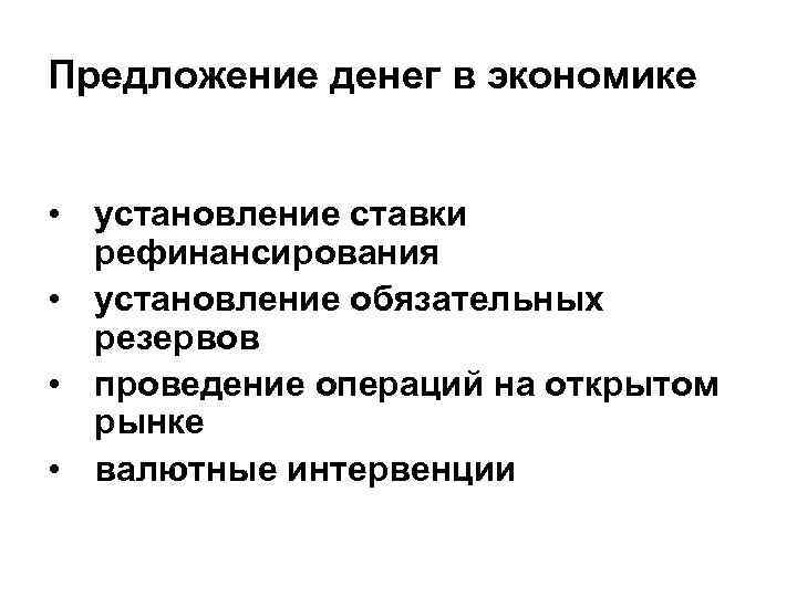 Предложение денег в экономике • установление ставки рефинансирования • установление обязательных резервов • проведение