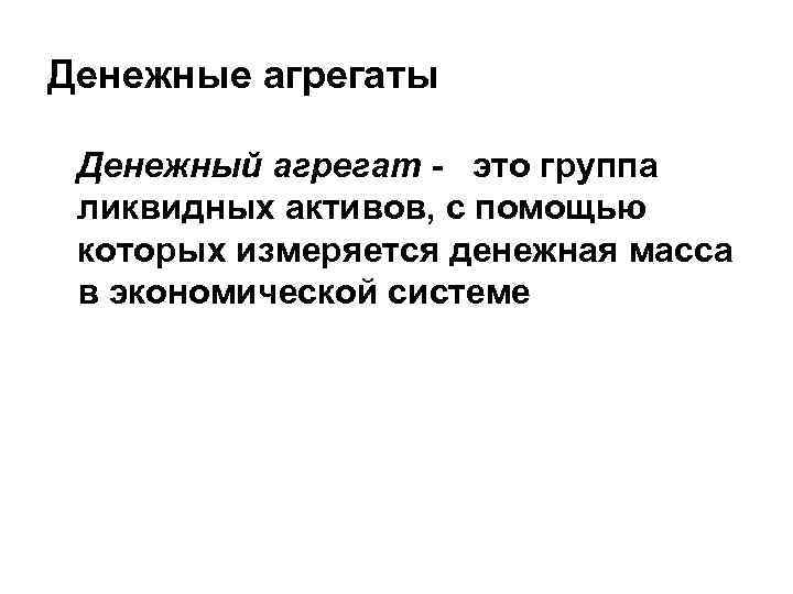 Денежные агрегаты Денежный агрегат - это группа ликвидных активов, с помощью которых измеряется денежная