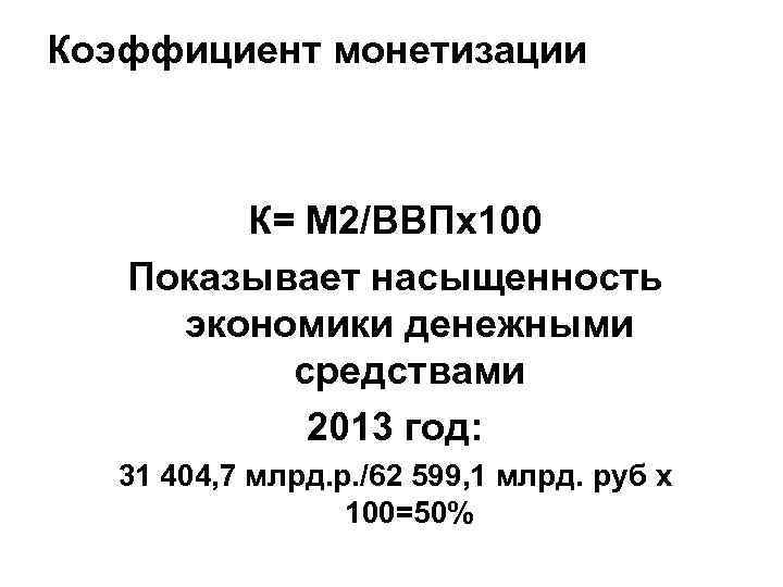 Коэффициент монетизации К= М 2/ВВПх100 Показывает насыщенность экономики денежными средствами 2013 год: 31 404,