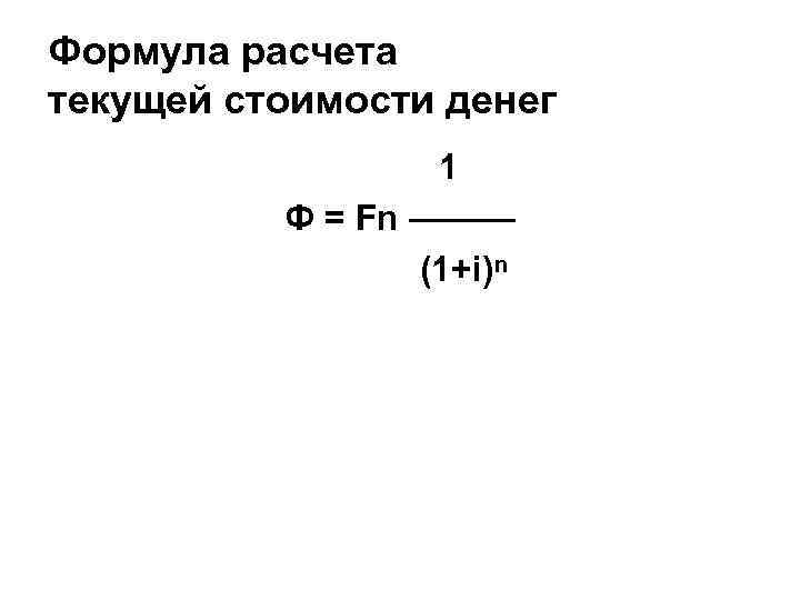 Формула расчета текущей стоимости денег 1 Ф = Fn ——— (1+i)ⁿ 