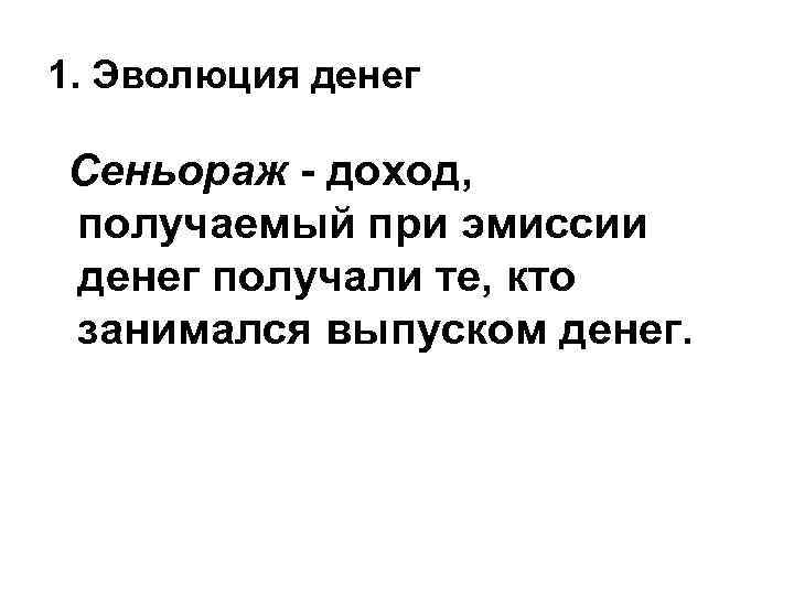 1. Эволюция денег Сеньораж - доход, получаемый при эмиссии денег получали те, кто занимался