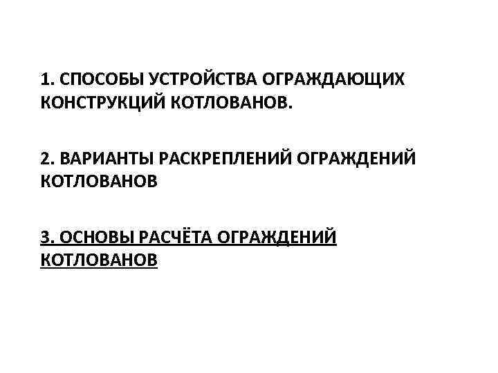 1. СПОСОБЫ УСТРОЙСТВА ОГРАЖДАЮЩИХ КОНСТРУКЦИЙ КОТЛОВАНОВ. 2. ВАРИАНТЫ РАСКРЕПЛЕНИЙ ОГРАЖДЕНИЙ КОТЛОВАНОВ 3. ОСНОВЫ РАСЧЁТА