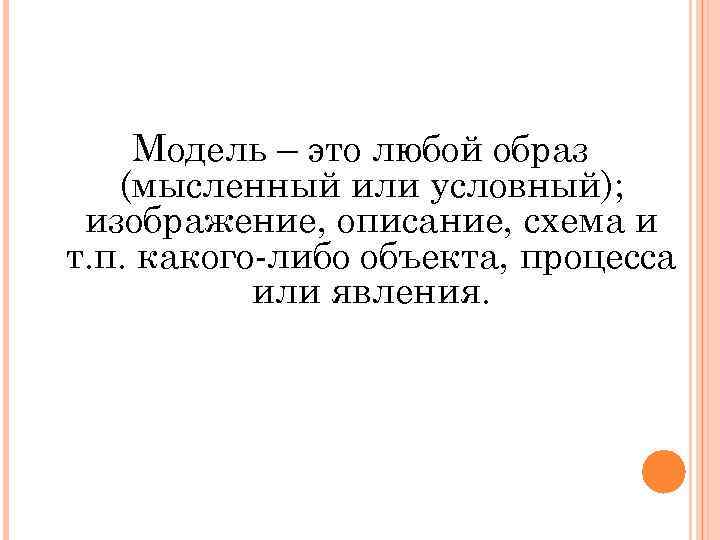 Модель – это любой образ (мысленный или условный); изображение, описание, схема и т. п.