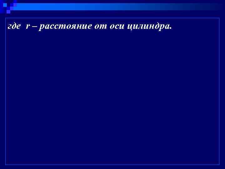 где r – расстояние от оси цилиндра. 
