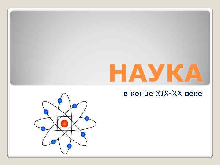НАУКА в конце XIX-XX веке 