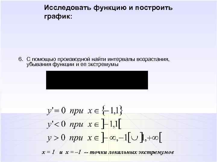 Исследовать функцию и построить график: 6. С помощью производной найти интервалы возрастания, убывания функции