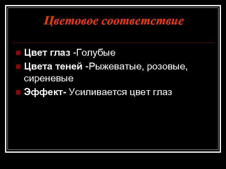 Цветовое соответствие Цвет глаз -Голубые n Цвета теней -Рыжеватые, розовые, сиреневые n Эффект- Усиливается