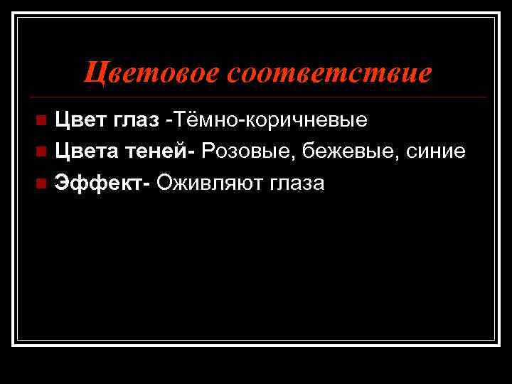 Цветовое соответствие Цвет глаз -Тёмно-коричневые n Цвета теней- Розовые, бежевые, синие n Эффект- Оживляют