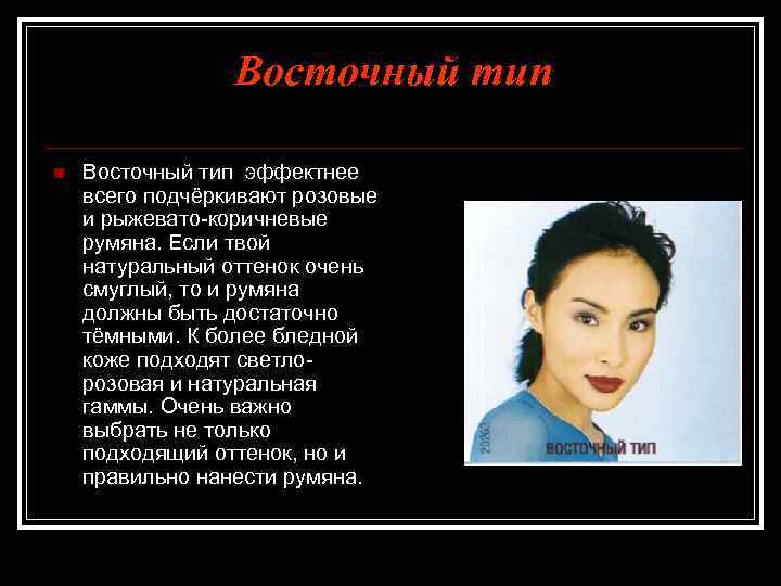 Восточный тип n Восточный тип эффектнее всего подчёркивают розовые и рыжевато-коричневые румяна. Если твой