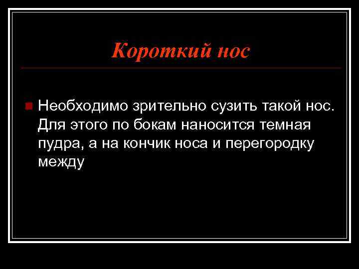 Короткий нос n Необходимо зрительно сузить такой нос. Для этого по бокам наносится темная