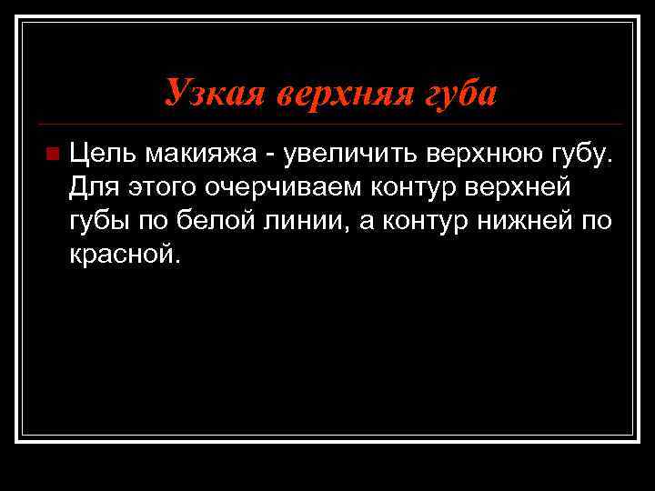 Узкая верхняя губа n Цель макияжа - увеличить верхнюю губу. Для этого очерчиваем контур
