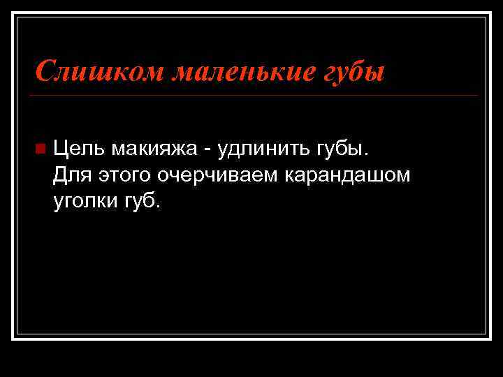 Слишком маленькие губы n Цель макияжа - удлинить губы. Для этого очерчиваем карандашом уголки