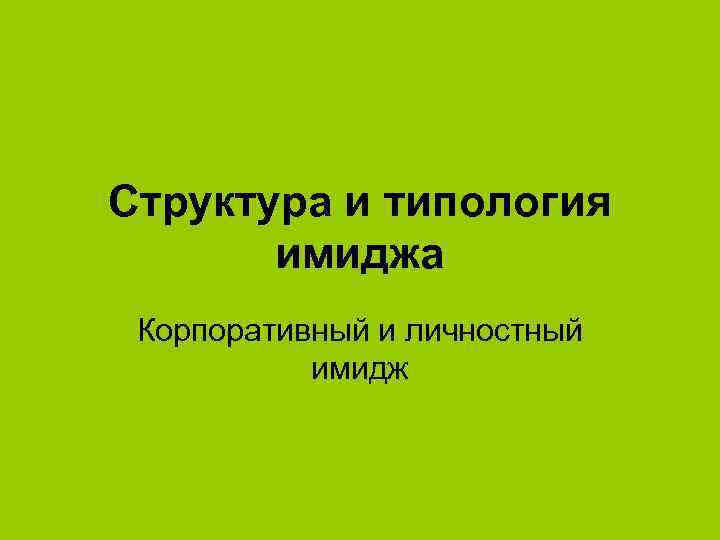 Структура и типология имиджа Корпоративный и личностный имидж 