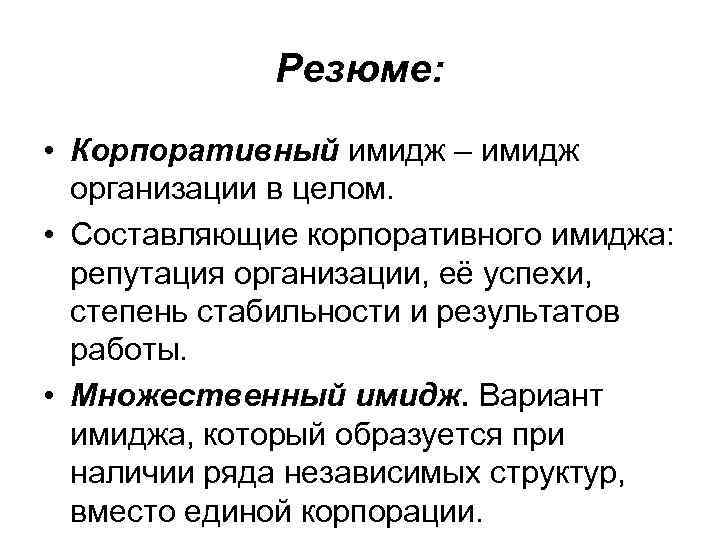 Резюме: • Корпоративный имидж – имидж организации в целом. • Составляющие корпоративного имиджа: репутация