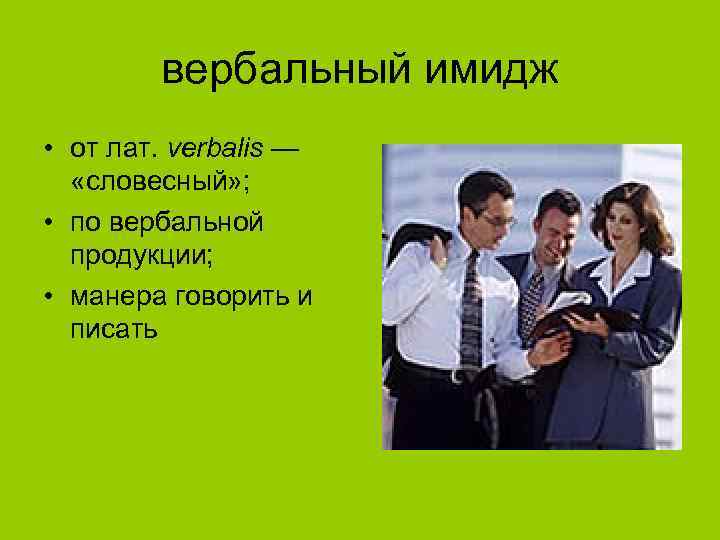 вербальный имидж • от лат. verbalis — «словесный» ; • по вербальной продукции; •