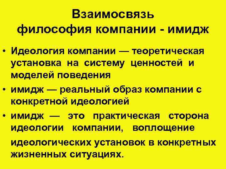 Взаимосвязь философия компании - имидж • Идеология компании — теоретическая установка на систему ценностей