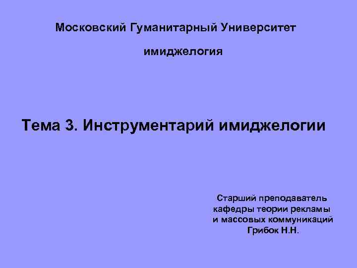 Московский Гуманитарный Университет имиджелогия Тема 3. Инструментарий имиджелогии Старший преподаватель кафедры теории рекламы и