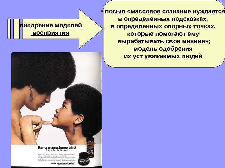 внедрение моделей восприятия • посыл «массовое сознание нуждается в определенных подсказках, в определенных опорных