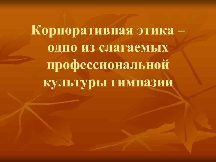 Корпоративная этика – одно из слагаемых профессиональной культуры гимназии 