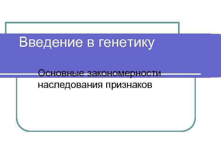 Введение в генетику Основные закономерности наследования признаков 