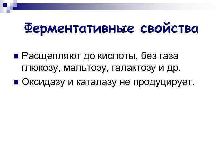 Ферментативные свойства Расщепляют до кислоты, без газа глюкозу, мальтозу, галактозу и др. n Оксидазу