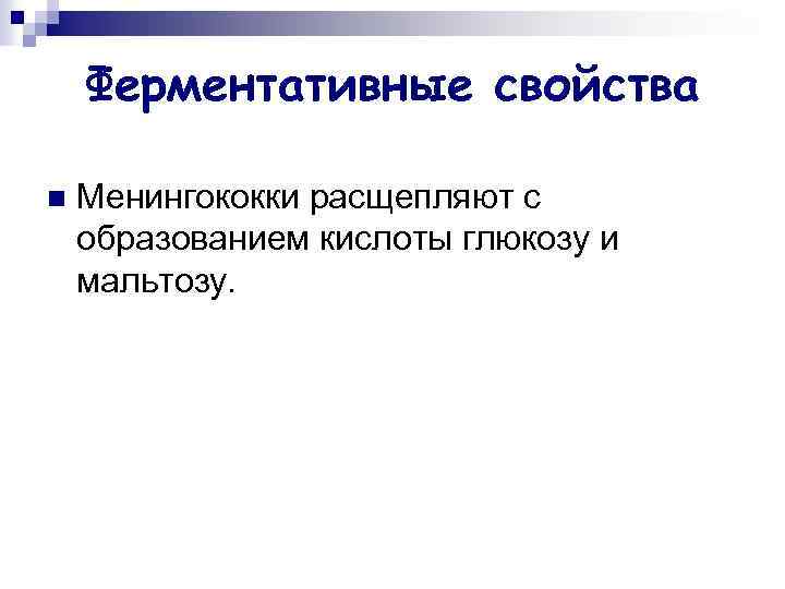 Ферментативные свойства n Менингококки расщепляют с образованием кислоты глюкозу и мальтозу. 