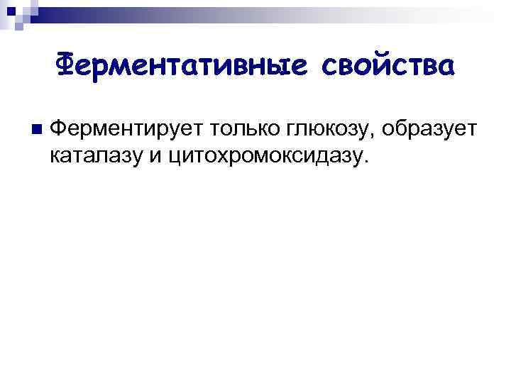 Ферментативные свойства n Ферментирует только глюкозу, образует каталазу и цитохромоксидазу. 