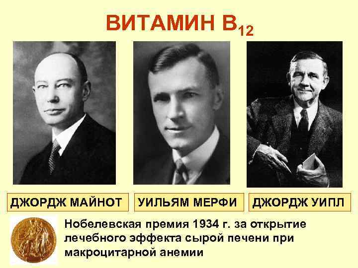 ВИТАМИН В 12 ДЖОРДЖ МАЙНОТ УИЛЬЯМ МЕРФИ ДЖОРДЖ УИПЛ Нобелевская премия 1934 г. за