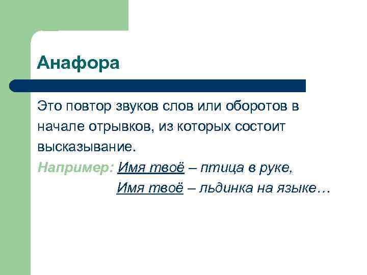 Анафора Это повтор звуков слов или оборотов в начале отрывков, из которых состоит высказывание.