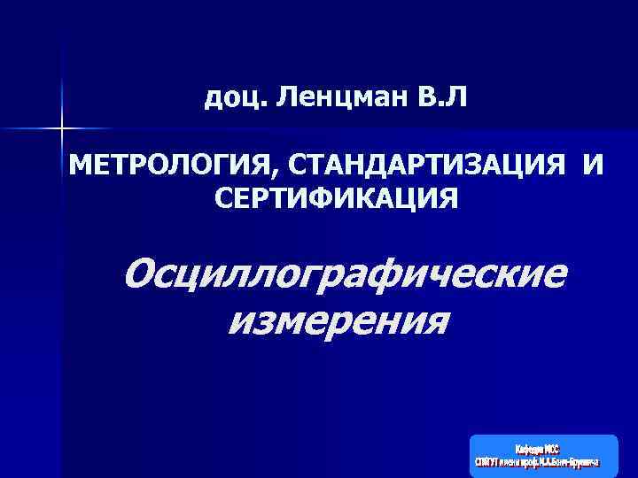 доц. Ленцман В. Л МЕТРОЛОГИЯ, СТАНДАРТИЗАЦИЯ И СЕРТИФИКАЦИЯ Осциллографические измерения 1 