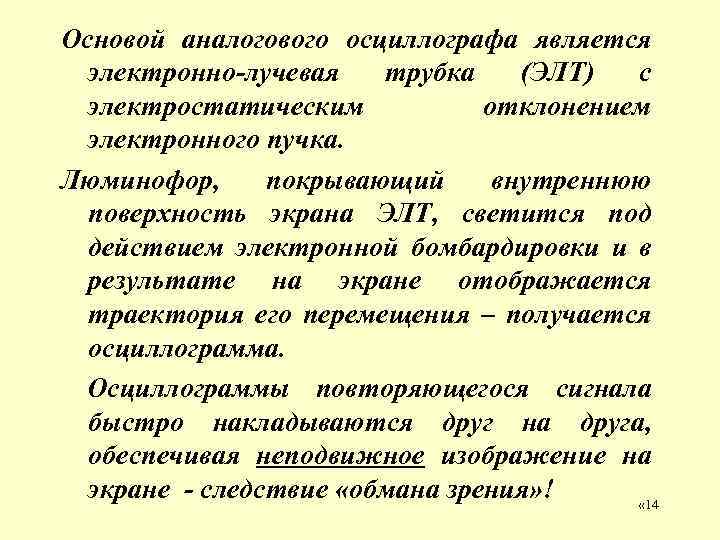 Основой аналогового осциллографа является электронно-лучевая трубка (ЭЛТ) с электростатическим отклонением электронного пучка. Люминофор, покрывающий