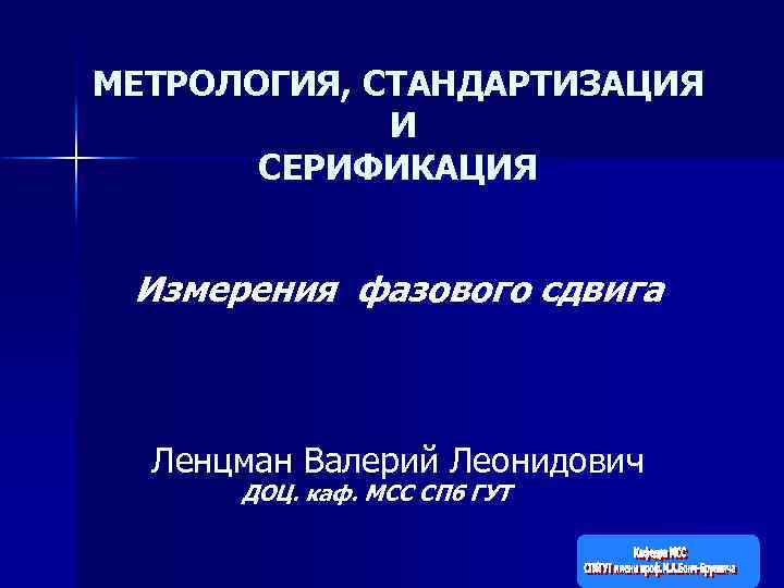 МЕТРОЛОГИЯ, СТАНДАРТИЗАЦИЯ И СЕРИФИКАЦИЯ Измерения фазового сдвига Ленцман Валерий Леонидович ДОЦ. каф. МСС СПб