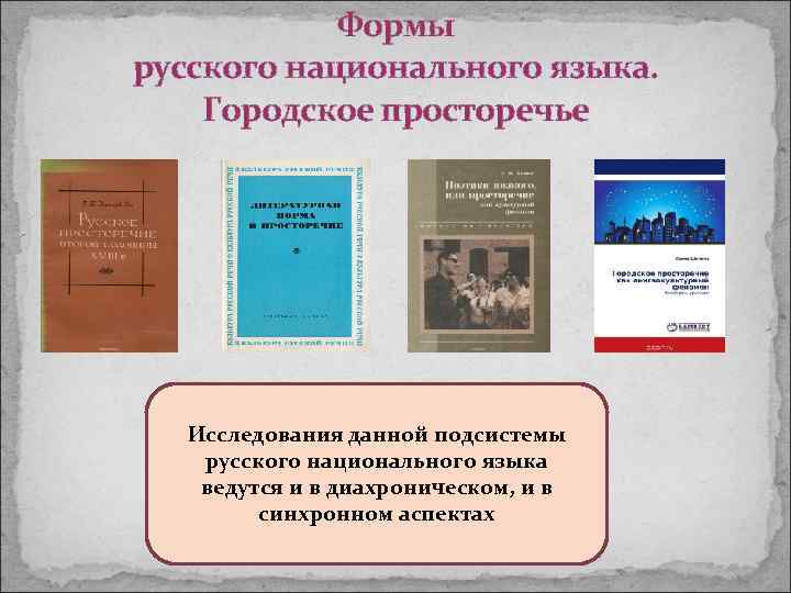 Формы русского национального языка. Городское просторечье Исследования данной подсистемы русского национального языка ведутся и