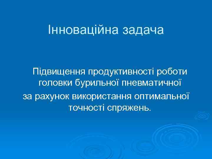 Інноваційна задача Підвищення продуктивності роботи головки бурильної пневматичної за рахунок використання оптимальної точності спряжень.