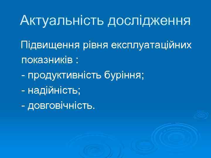 Актуальність дослідження Підвищення рівня експлуатаційних показників : - продуктивність буріння; - надійність; - довговічність.