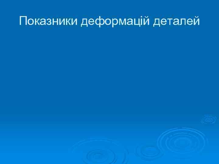 Показники деформацій деталей 