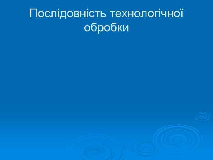 Послідовність технологічної обробки 