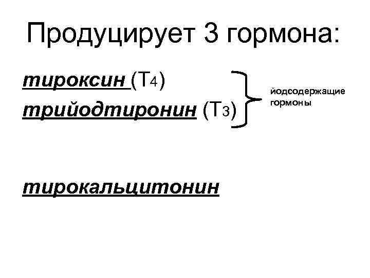 Продуцирует 3 гормона: тироксин (Т 4) трийодтиронин (Т 3) тирокальцитонин йодсодержащие гормоны 