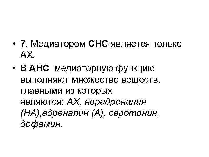  • 7. Медиатором СНС является только АХ. • В АНС медиаторную функцию выполняют