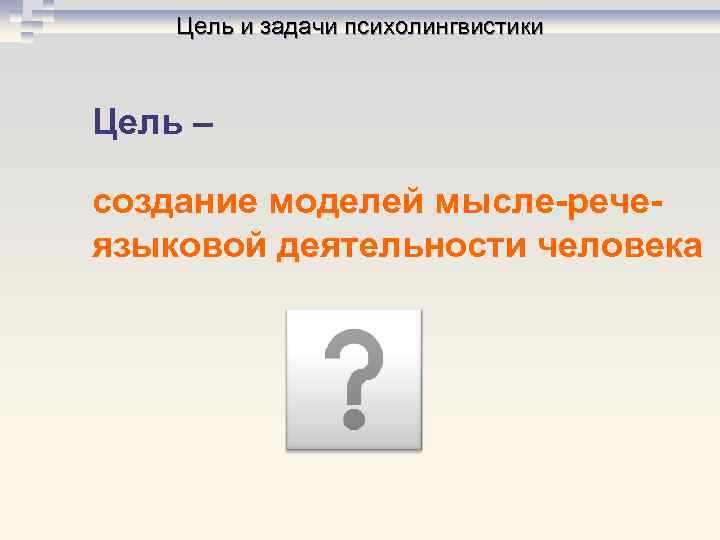 Цель и задачи психолингвистики Цель – создание моделей мысле-речеязыковой деятельности человека 