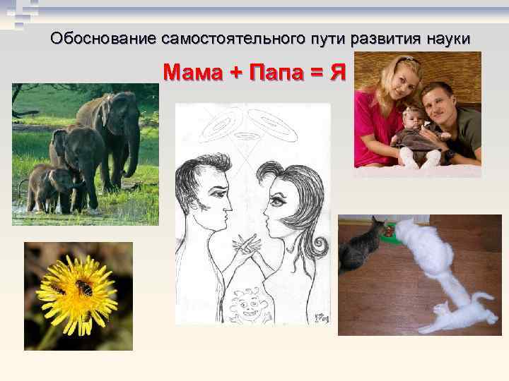 Обоснование самостоятельного пути развития науки Мама + Папа = Я 
