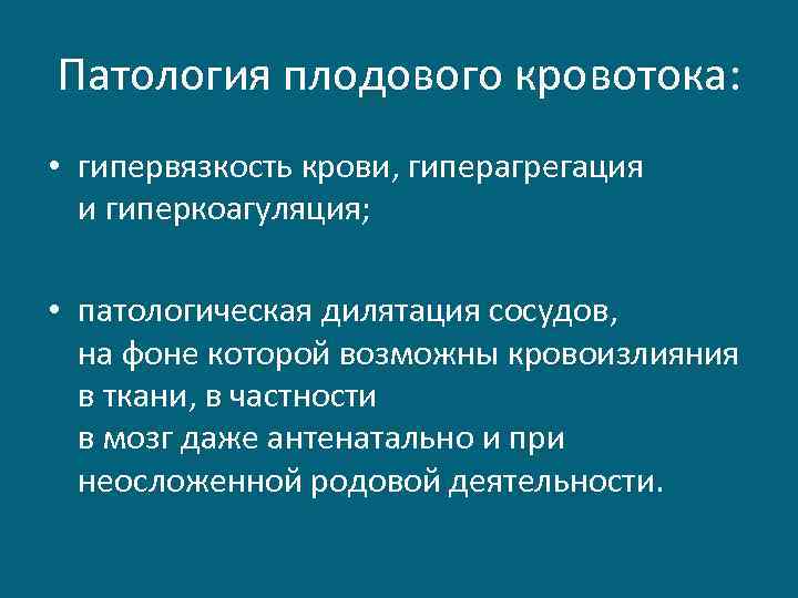 Патология плодового кровотока: • гипервязкость крови, гиперагрегация и гиперкоагуляция; • патологическая дилятация сосудов, на