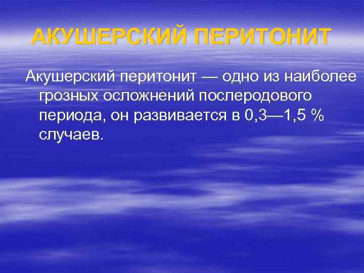 АКУШЕРСКИЙ ПЕРИТОНИТ Акушерский перитонит — одно из наиболее грозных осложнений послеродового периода, он развивается